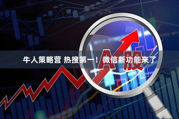 牛人策略营 热搜第一！微信新功能来了