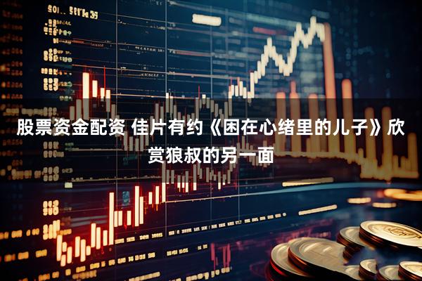 股票资金配资 佳片有约《困在心绪里的儿子》欣赏狼叔的另一面