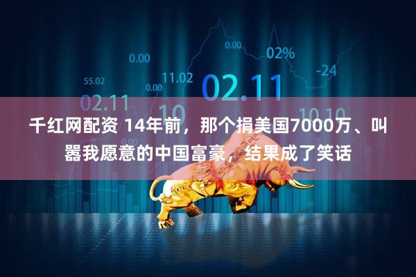 千红网配资 14年前，那个捐美国7000万、叫嚣我愿意的中国富豪，结果成了笑话