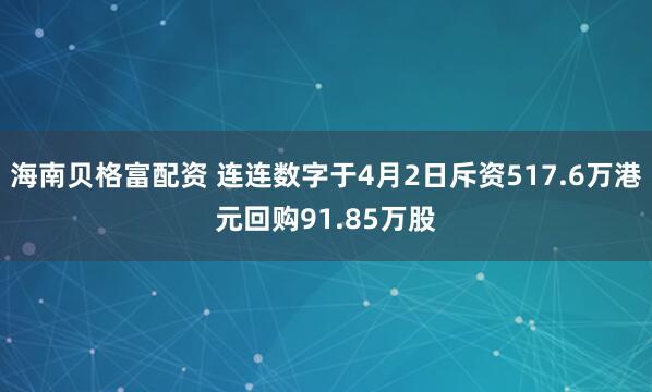 海南贝格富配资 连连数字于4月2日斥资517.6万港元回购91.85万股